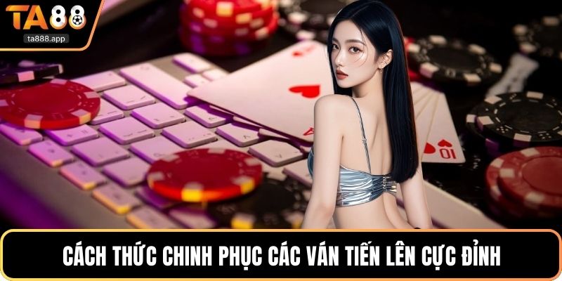 Cách thức chinh phục các ván tiến lên cực đỉnh