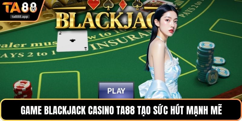 Game blackjack casino Ta88 tạo sức hút mạnh mẽ