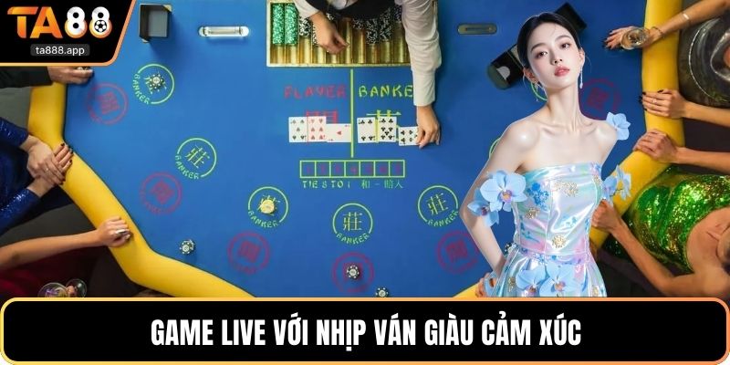 Game live với nhịp ván giàu cảm xúc
