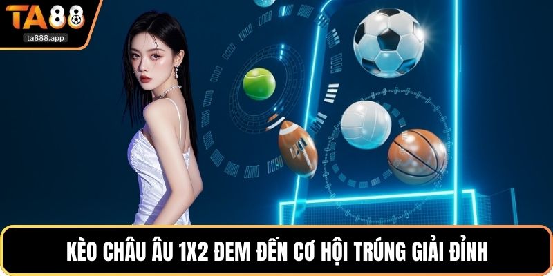 Kèo châu Âu 1x2 đem đến cơ hội trúng giải đỉnh