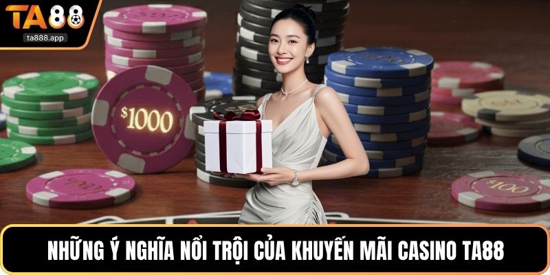 Những ý nghĩa nổi trội của khuyến mãi casino TA88