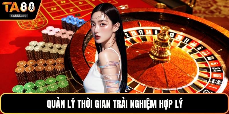 Quản lý thời gian trải nghiệm hợp lý