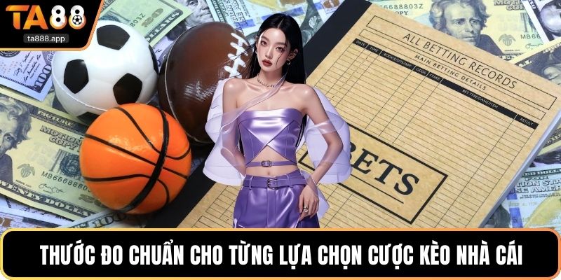 Thước đo chuẩn cho từng lựa chọn cược kèo nhà cái