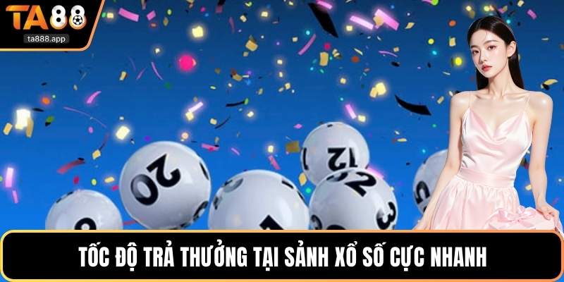 Tốc độ trả thưởng tại sảnh xổ số cực nhanh