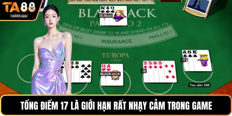 Tổng điểm 17 là giới hạn rất nhạy cảm trong game
