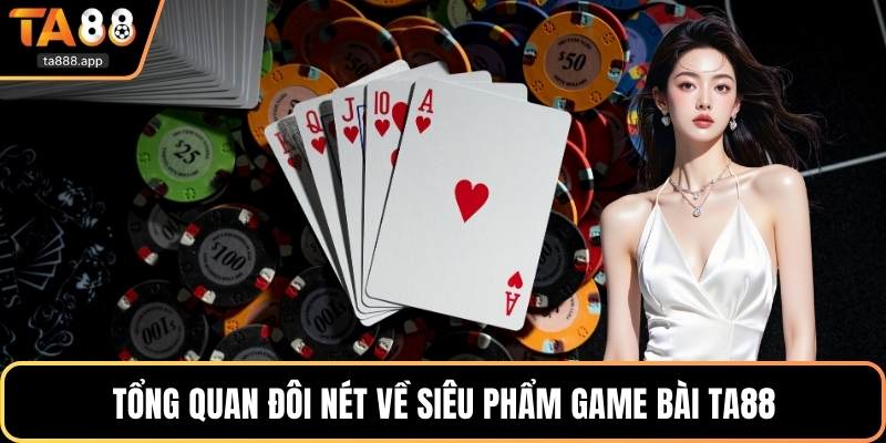 Tổng quan đôi nét về siêu phẩm game bài Ta88