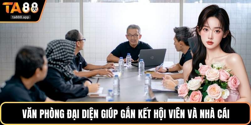 Văn phòng đại diện giúp gắn kết hội viên và nhà cái